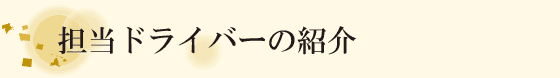 担当ドライバーのご紹介