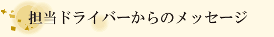 担当ドライバーからのメッセージ
